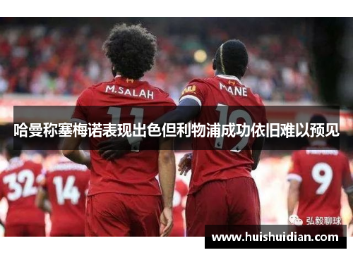 哈曼称塞梅诺表现出色但利物浦成功依旧难以预见