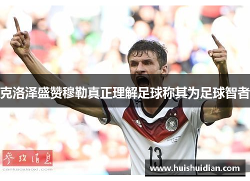 克洛泽盛赞穆勒真正理解足球称其为足球智者