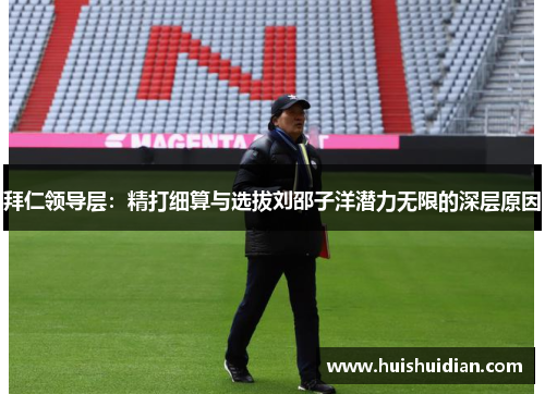 拜仁领导层：精打细算与选拔刘邵子洋潜力无限的深层原因