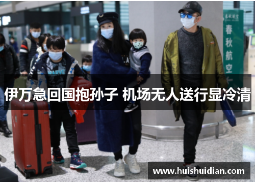 伊万急回国抱孙子 机场无人送行显冷清