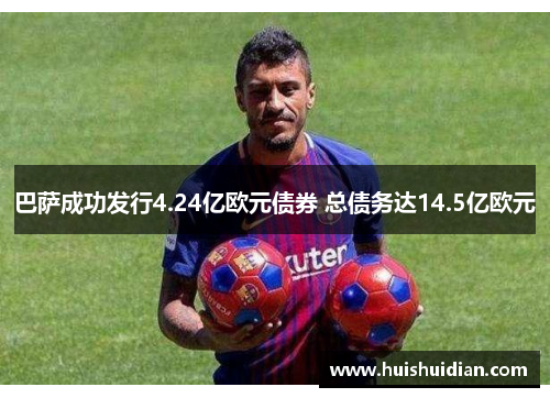 巴萨成功发行4.24亿欧元债券 总债务达14.5亿欧元