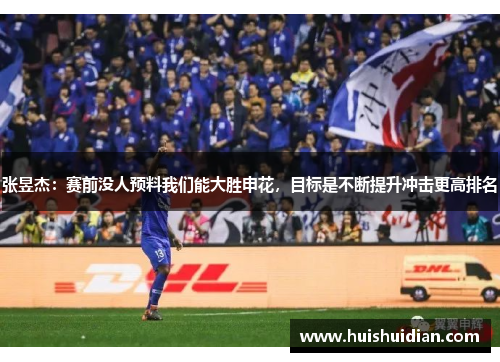 张昱杰：赛前没人预料我们能大胜申花，目标是不断提升冲击更高排名
