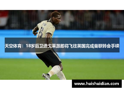 天空体育：18岁后卫迭戈莱昂即将飞往英国完成曼联转会手续